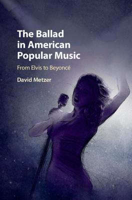 The Ballad in American Popular Music: From Elvis to Beyonc - Metzer, David