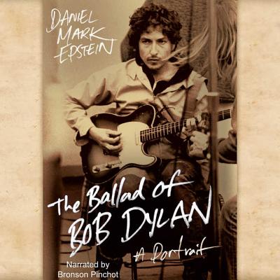 The Ballad of Bob Dylan: A Portrait - Epstein, Daniel Mark, and Pinchot, Bronson (Read by)