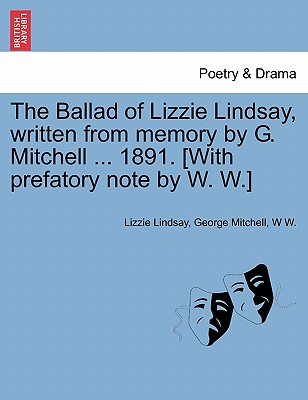 The Ballad of Lizzie Lindsay, Written from Memory by G. Mitchell ... 1891. [with Prefatory Note by W. W.] - Lindsay, Lizzie, and Mitchell, George, Senator, and W, W