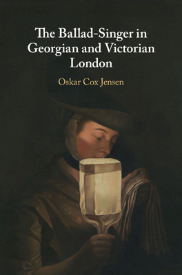 The Ballad-Singer in Georgian and Victorian London - Cox Jensen, Oskar