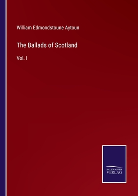 The Ballads of Scotland: Vol. I - Aytoun, William Edmondstoune