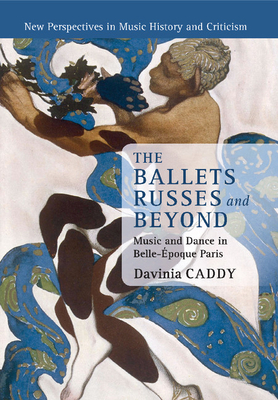 The Ballets Russes and Beyond: Music and Dance in Belle-poque Paris - Caddy, Davinia