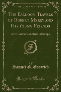 The Balloon Travels of Robert Merry and His Young Friends: Over Various Countries in Europe (Classic Reprint)