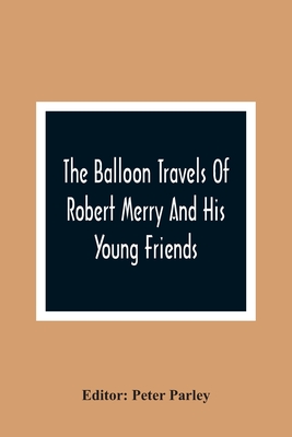 The Balloon Travels Of Robert Merry And His Young Friends: Over Various Countries In Europe - Parley, Peter (Editor)