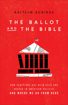 The Ballot and the Bible: How Scripture Has Been Used and Abused in American Politics and Where We Go from Here - Schiess, Kaitlyn