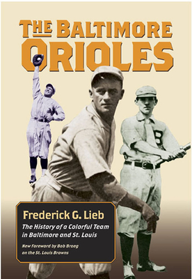 The Baltimore Orioles: The History of a Colorful Team in Baltimore and St. Louis - Lieb, Frederick G, and Broeg, Bob (Foreword by)