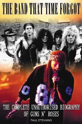 The Band That Time Forgot: The Complete Unauthorised Biography of Guns N' Roses - Stenning, Paul