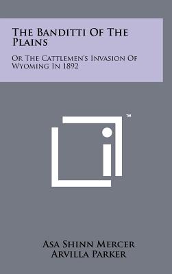 The Banditti Of The Plains: Or The Cattlemen's Invasion Of Wyoming In 1892 - Mercer, Asa Shinn, and Clarke, James Mitchell (Foreword by)