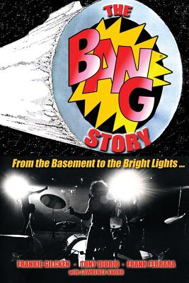 The BANG Story: From the Basement to the Bright Lights - Knorr, Lawrence, and Ferrara, Frank, and Diorio, Tony