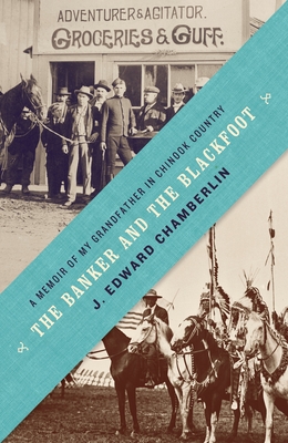 The Banker and the Blackfoot: A Memoir of My Grandfather in Chinook Country - Chamberlin, J Edward