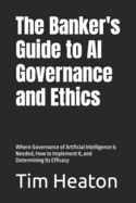 The Banker's Guide to Al Governance and Ethics: Where Governance of Artificial Intelligence Is Needed, How to Implement It, and Determining its Efficacy