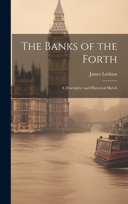 The Banks of the Forth: A Descriptive and Historical Sketch - Lothian, James