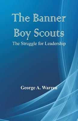 The Banner Boy Scouts: The Struggle for Leadership - Warren, George A