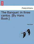 The Banquet: In Three Cantos. [By Hans Busk.]