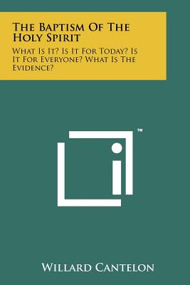 The Baptism Of The Holy Spirit: What Is It? Is It For Today? Is It For Everyone? What Is The Evidence? - Cantelon, Willard