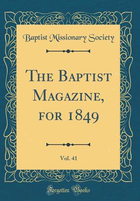 The Baptist Magazine, for 1849, Vol. 41 (Classic Reprint) - Society, Baptist Missionary