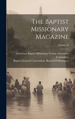 The Baptist Missionary Magazine; Volume 22 - Baptist General Convention Board of (Creator), and American Baptist Missionary Union Ex (Creator)