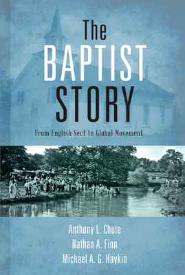 The Baptist Story: From English Sect to Global Movement - Chute, Anthony L, Dr., and Finn, Nathan A, Dr., and Haykin, Michael A G