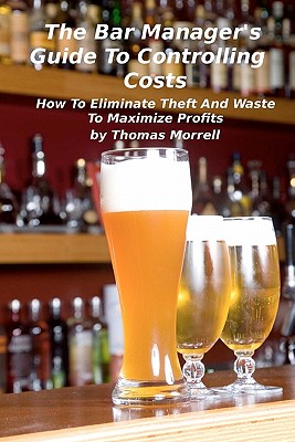 The Bar Manager's Guide To Controlling Costs: How To Eliminate Theft And Waste - Morrell, Thomas