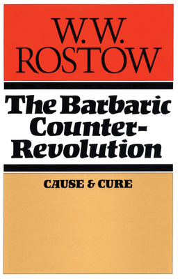 The Barbaric Counter Revolution: Cause and Cure - Rostow, W W, PH.D.