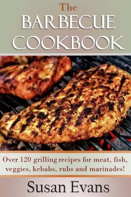 The Barbecue Cookbook: Over 120 Grilling Recipes for Meat, Fish, Veggies, Kebabs, Rubs and Marinades - Evans, Susan