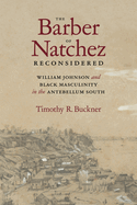 The Barber of Natchez Reconsidered: William Johnson and Black Masculinity in the Antebellum South