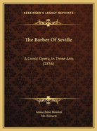 The Barber Of Seville: A Comic Opera, In Three Acts (1856)