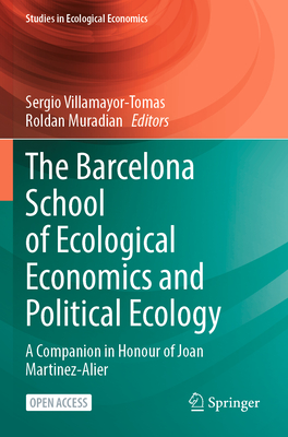 The Barcelona School of Ecological Economics and Political Ecology: A Companion in Honour of Joan Martinez-Alier - Villamayor-Tomas, Sergio (Editor), and Muradian, Roldan (Editor)