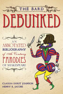 The Bard Debunked: An Annotated Bibliography of 19th Century Parodies of Shakespeare - Jacobs, Henry E, and Johnson, Claudia Durst