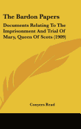 The Bardon Papers: Documents Relating To The Imprisonment And Trial Of Mary, Queen Of Scots (1909)