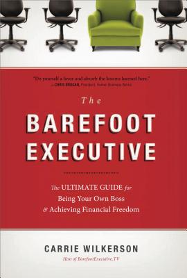 The Barefoot Executive: The Ultimate Guide for Being Your Own Boss & Achieving Financial Freedom - Wilkerson, Carrie