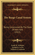 The Barge Canal System: Being Constructed by the State of New York (1915)