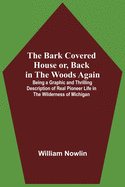 The Bark Covered House Or, Back In The Woods Again; Being A Graphic And Thrilling Description Of Real Pioneer Life In The Wilderness Of Michigan