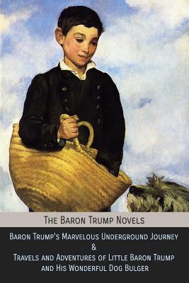 The Baron Trump Novels: Baron Trump's Marvelous Underground Journey & Travels and Adventures of Little Baron Trump and His Wonderful Dog Bulger - Lockwood, Ingersoll