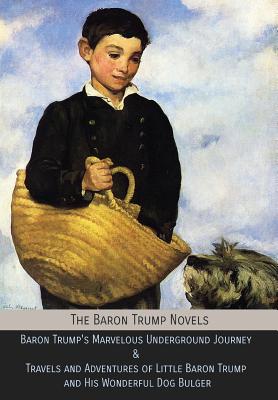 The Baron Trump Novels: Baron Trump's Marvelous Underground Journey & Travels and Adventures of Little Baron Trump and His Wonderful Dog Bulger - Lockwood, Ingersoll