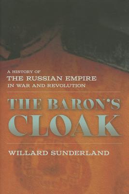 The Baron's Cloak: A History of the Russian Empire in War and Revolution - Sunderland, Willard