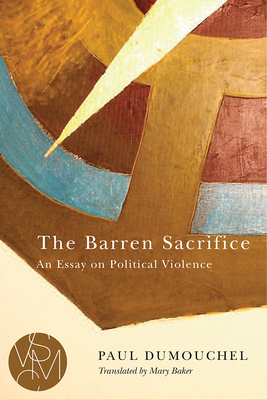 The Barren Sacrifice: An Essay on Political Violence - Dumouchel, Paul, and Baker, Mary (Translated by)