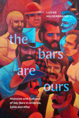 The Bars Are Ours: Histories and Cultures of Gay Bars in America,1960 and After - Hilderbrand, Lucas