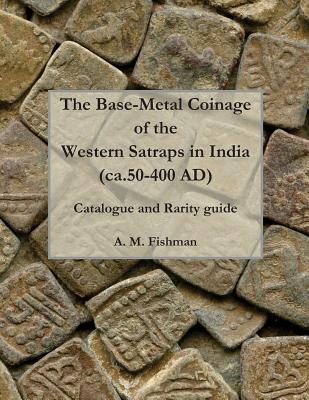 The Base-metal Coinage of the Western Satraps of India, ca.50-400 AD: Catalogue and Rarity Guide - Fishman, A M