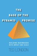 The Base of the Pyramid Promise: Building Businesses with Impact and Scale