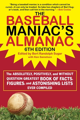 The Baseball Maniac's Almanac - 6th Edition: The Absolutely, Positively, and Without Question Greatest Book of Facts, Figures, and Astonishing Lists Ever Compiled - Sugar, Bert Randolph (Editor), and Samelson, Ken