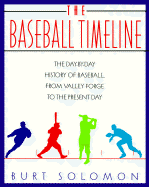 The Baseball Timeline: The Day-By-Day History of Baseball, from Valley Forge to the Present Day - Solomon, Burt
