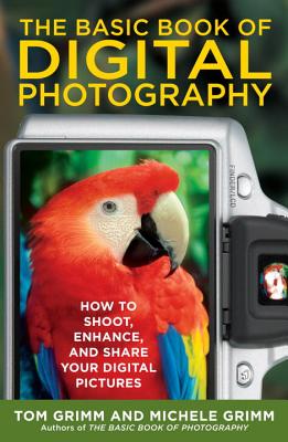 The Basic Book of Digital Photography: How to Shoot, Enhance, and Share Your Digital Pictures - Grimm, Tom, and Grimm, Michele