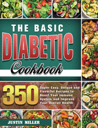 The Basic Diabetic Cookbook: 350 Super Easy, Unique and Flavorful Recipes to Boost Your Immune System and Improve Your Overall Health