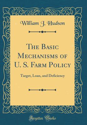 The Basic Mechanisms of U. S. Farm Policy: Target, Loan, and Deficiency (Classic Reprint) - Hudson, William J