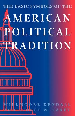 The Basic Symbols of the American Political Tradition - Kendall, Willmoore, and Carey, George W
