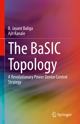 The BaSIC Topology: A Revolutionary Power Device Control Strategy - Baliga, B. Jayant, and Kanale, Ajit