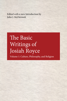 The Basic Writings of Josiah Royce, Volume I: Culture, Philosophy, and Religion - McDermott, John J. (Editor)