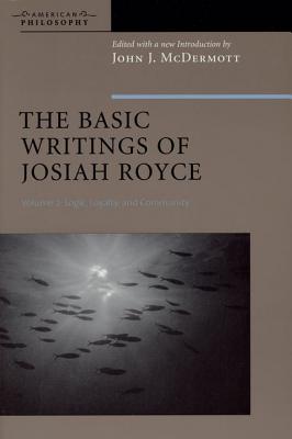 The Basic Writings of Josiah Royce, Volume II: Logic, Loyalty, and Community - McDermott, John J. (Editor)