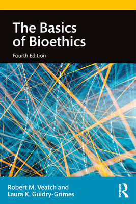 The Basics of Bioethics - Veatch, Robert M, and Guidry-Grimes, Laura K